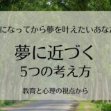 大人になって夢を叶えたいあなたへ。夢に近づく5つの考え方