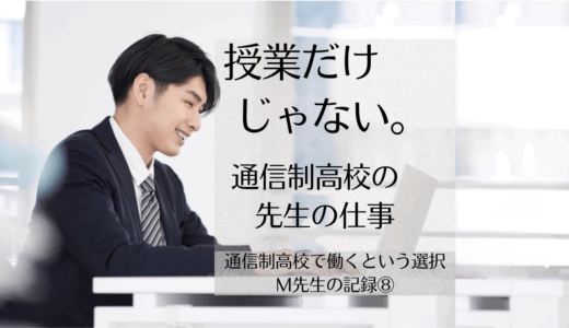 通信制高校の教員の仕事とは｜高校教師Micchey先生⑨