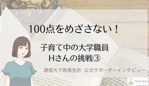 通信制大学で教員免許をめざすなら「100点」をめざさない。大学職員ママHさんの挑戦③